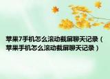 蘋(píng)果7手機(jī)怎么滾動(dòng)截屏聊天記錄（蘋(píng)果手機(jī)怎么滾動(dòng)截屏聊天記錄）