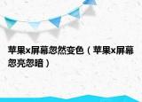 蘋(píng)果x屏幕忽然變色（蘋(píng)果x屏幕忽亮忽暗）