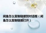 閑魚怎么復制鏈接到對話框（閑魚怎么復制鏈接打開）