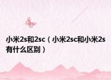小米2s和2sc（小米2sc和小米2s有什么區(qū)別）