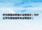 華為微信消息偶爾沒有提示（為什么華為微信信息來沒有提示）