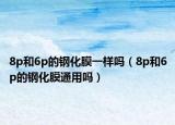 8p和6p的鋼化膜一樣嗎（8p和6p的鋼化膜通用嗎）