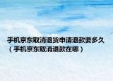 手機(jī)京東取消退貨申請退款要多久（手機(jī)京東取消退款在哪）