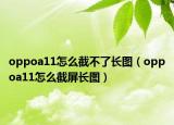 oppoa11怎么截不了長圖（oppoa11怎么截屏長圖）