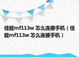 佳能mf113w 怎么連接手機（佳能mf113w 怎么連接手機）