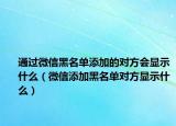 通過微信黑名單添加的對方會顯示什么（微信添加黑名單對方顯示什么）