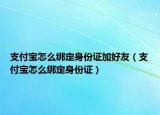 支付寶怎么綁定身份證加好友（支付寶怎么綁定身份證）