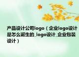 產(chǎn)品設(shè)計公司logo（企業(yè)logo設(shè)計是怎么誕生的_logo設(shè)計_企業(yè)包裝設(shè)計）
