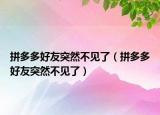 拼多多好友突然不見了（拼多多好友突然不見了）