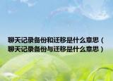 聊天記錄備份和遷移是什么意思（聊天記錄備份與遷移是什么意思）