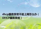 dhcp服務(wù)異常不能上網(wǎng)怎么辦（DHCP服務(wù)異常）
