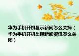 華為手機開機顯示新聞怎么關掉（華為手機開機出現新聞資訊怎么關閉）