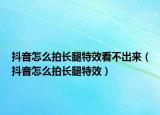 抖音怎么拍長腿特效看不出來（抖音怎么拍長腿特效）