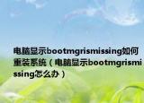 電腦顯示bootmgrismissing如何重裝系統(tǒng)（電腦顯示bootmgrismissing怎么辦）