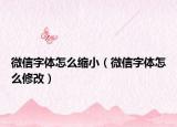 微信字體怎么縮?。ㄎ⑿抛煮w怎么修改）