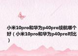 小米10pro和華為p40pro續(xù)航哪個好（小米10pro和華為p40pro對比）