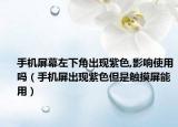 手機(jī)屏幕左下角出現(xiàn)紫色,影響使用嗎（手機(jī)屏出現(xiàn)紫色但是觸摸屏能用）