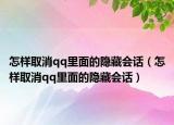 怎樣取消qq里面的隱藏會(huì)話（怎樣取消qq里面的隱藏會(huì)話）