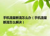手機(jī)流量斷流怎么辦（手機(jī)流量斷流怎么解決）