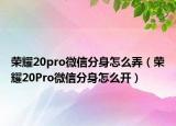 榮耀20pro微信分身怎么弄（榮耀20Pro微信分身怎么開）