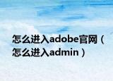 怎么進(jìn)入adobe官網(wǎng)（怎么進(jìn)入admin）