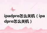 ipadpro怎么關(guān)機(jī)（ipadpro怎么關(guān)機(jī)）