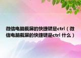 微信電腦截屏的快捷鍵是ctrl（微信電腦截屏的快捷鍵是ctrl 什么）