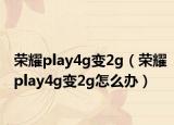 榮耀play4g變2g（榮耀play4g變2g怎么辦）
