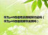 華為p40微信有美顏視頻功能嗎（華為p40微信視頻帶美顏嗎）