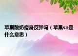 蘋果酸奶瘦身反彈嗎（蘋果sn是什么意思）