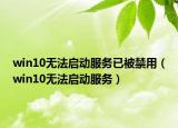 win10無法啟動服務(wù)已被禁用（win10無法啟動服務(wù)）