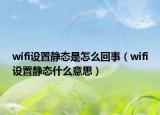 wifi設(shè)置靜態(tài)是怎么回事（wifi設(shè)置靜態(tài)什么意思）