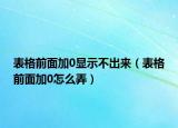 表格前面加0顯示不出來（表格前面加0怎么弄）