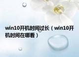 win10開(kāi)機(jī)時(shí)間過(guò)長(zhǎng)（win10開(kāi)機(jī)時(shí)間在哪看）