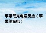 蘋果筆充電沒反應(yīng)（蘋果筆充電）