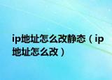 ip地址怎么改靜態(tài)（ip地址怎么改）