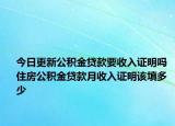 今日更新公積金貸款要收入證明嗎 住房公積金貸款月收入證明該填多少