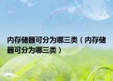 內(nèi)存儲器可分為哪三類（內(nèi)存儲器可分為哪三類）
