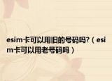esim卡可以用舊的號碼嗎?（esim卡可以用老號碼嗎）