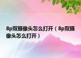 8p雙攝像頭怎么打開（8p雙攝像頭怎么打開）