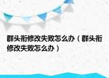 群頭銜修改失敗怎么辦（群頭銜修改失敗怎么辦）