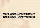 蘋(píng)果手機(jī)視頻壓縮失敗怎么處理（蘋(píng)果手機(jī)視頻壓縮失敗怎么回事）