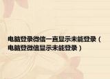 電腦登錄微信一直顯示未能登錄（電腦登微信顯示未能登錄）