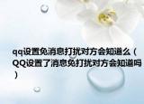 qq設(shè)置免消息打擾對方會知道么（QQ設(shè)置了消息免打擾對方會知道嗎）