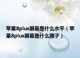 蘋果8plus屏幕是什么水平（蘋果8plus屏幕是什么牌子）