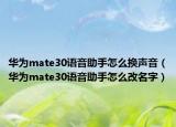 華為mate30語音助手怎么換聲音（華為mate30語音助手怎么改名字）