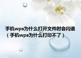 手機(jī)wps為什么打開文件時(shí)會(huì)閃退（手機(jī)wps為什么打印不了）