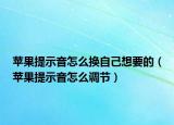 蘋果提示音怎么換自己想要的（蘋果提示音怎么調(diào)節(jié)）