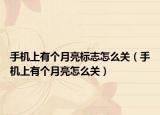 手機上有個月亮標(biāo)志怎么關(guān)（手機上有個月亮怎么關(guān)）