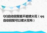 QQ自動(dòng)回復(fù)能不能續(xù)火花（qq自動(dòng)回復(fù)可以續(xù)火花嗎）